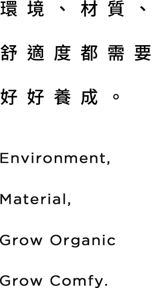 環境、材質、舒適度都需要好好養成。Environment, Material, Grow Organic Grow Comfy.
